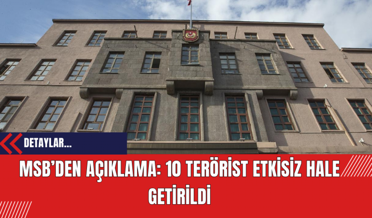 MSB’den Açıklama: 10 Ter*rist Etkisiz Hale Getirildi