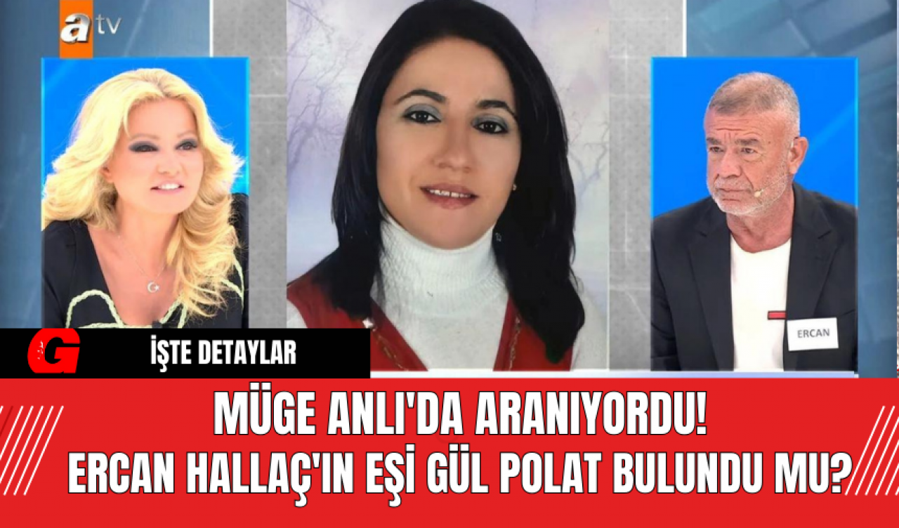 Müge Anlı'da Aranıyordu! Ercan Hallaç'ın eşi Gül Polat Bulundu Mu?