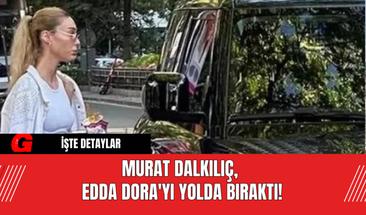 Murat Dalkılıç Edda Dora'yı Yolda Bıraktı!