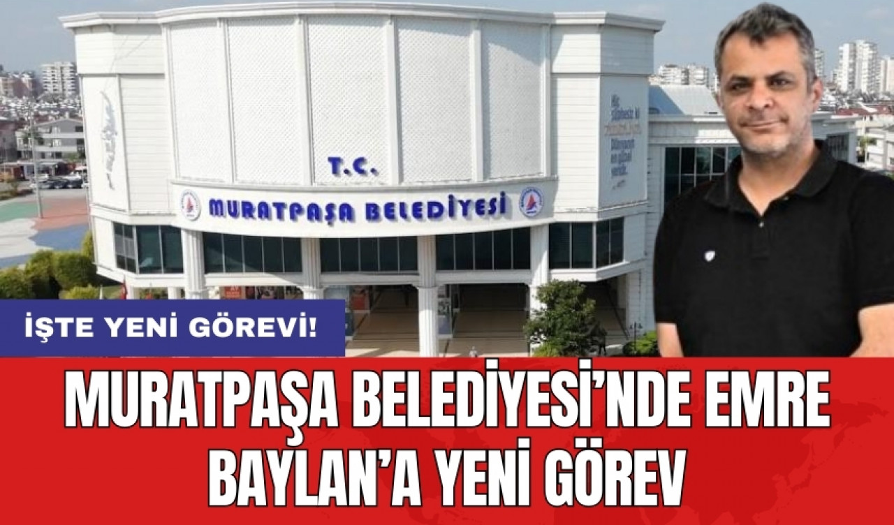 Muratpaşa Belediyesi'nde Emre Baylan'a yeni görev