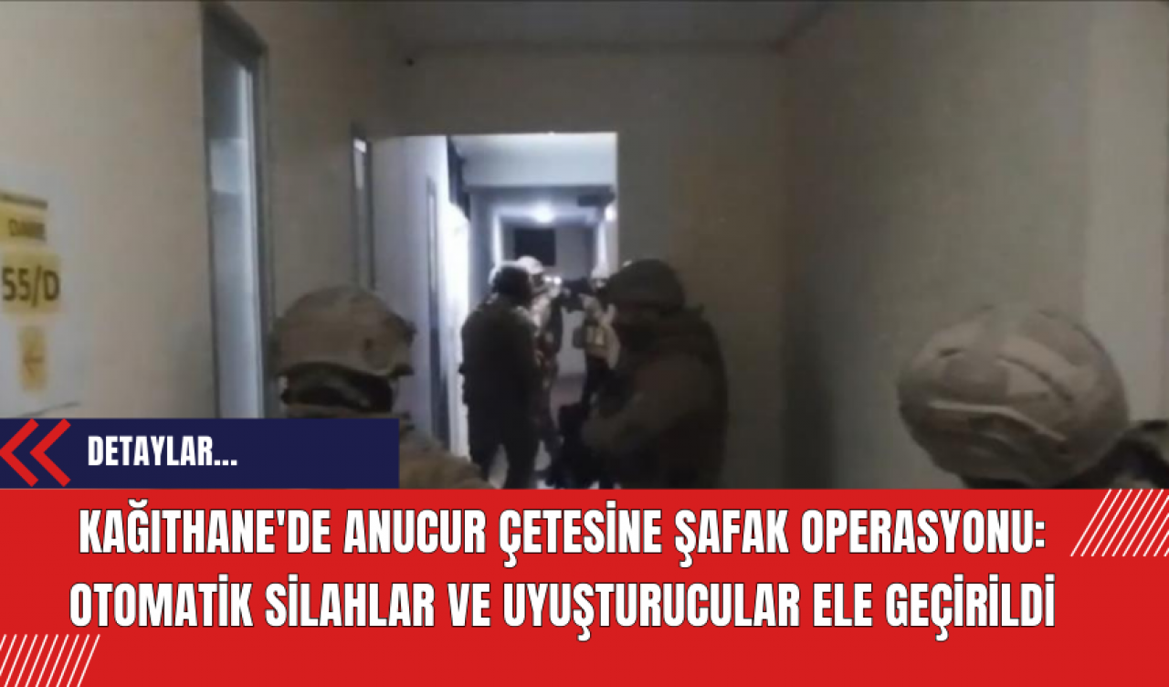 Kağıthane'de Anucur Çetesine Şafak Operasyonu: Otomatik Silahlar ve Uyuşturucular Ele Geçirildi