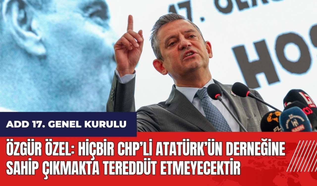 Özgür Özel: Hiçbir CHP’li Atatürk’ün derneğine sahip çıkmakta tereddüt etmeyecektir