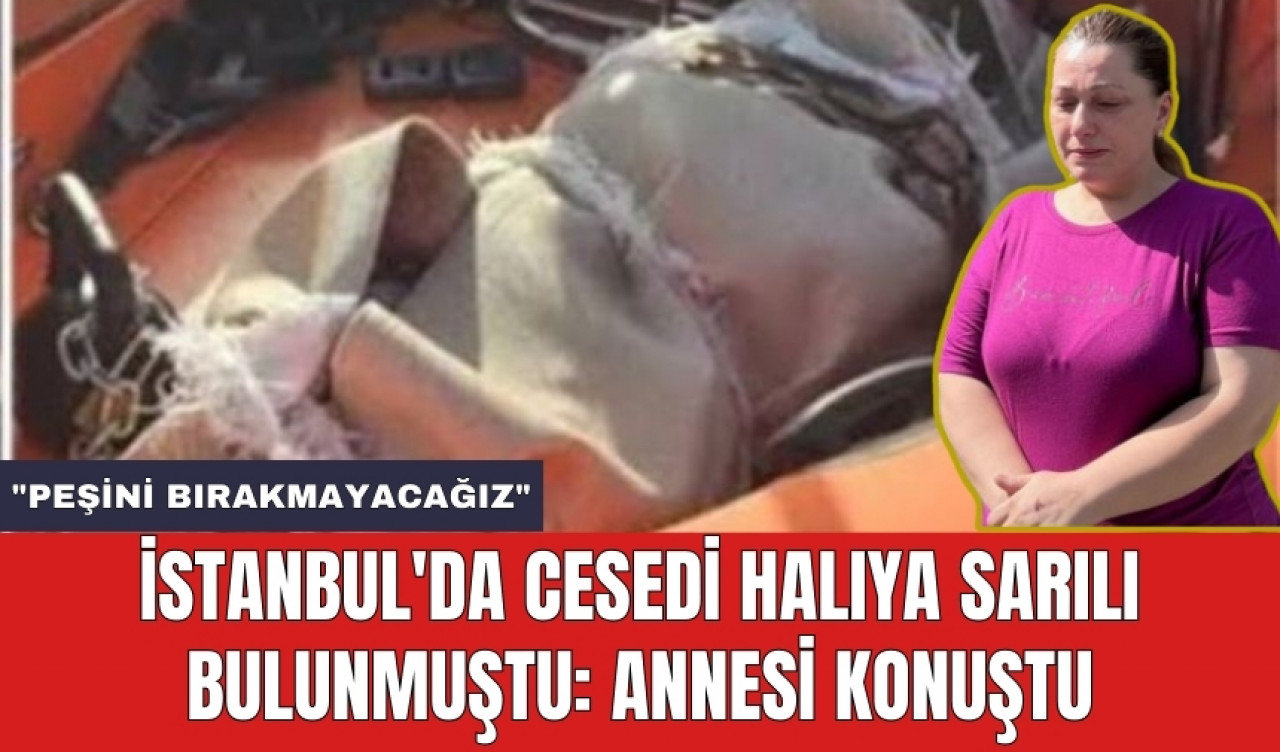 İstanbul'da c*sedi halıya sarılı bulunmuştu: Annesi konuştu