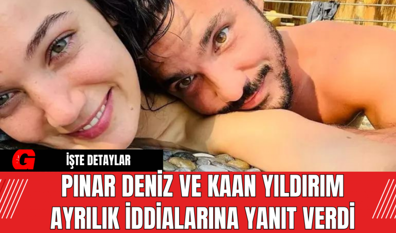 Pınar Deniz ve Kaan Yıldırım Ayrılık İddialarına Yanıt Verdi