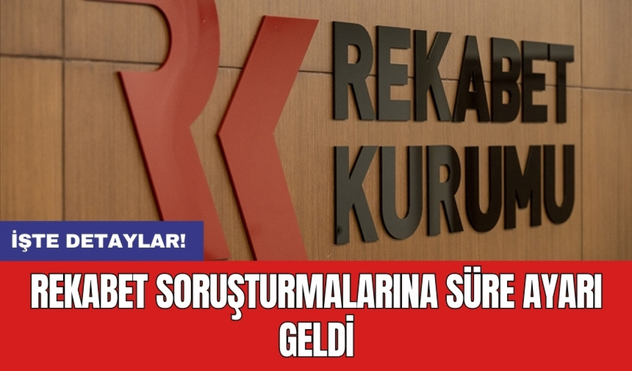 Rekabet soruşturmalarına süre ayarı geldi