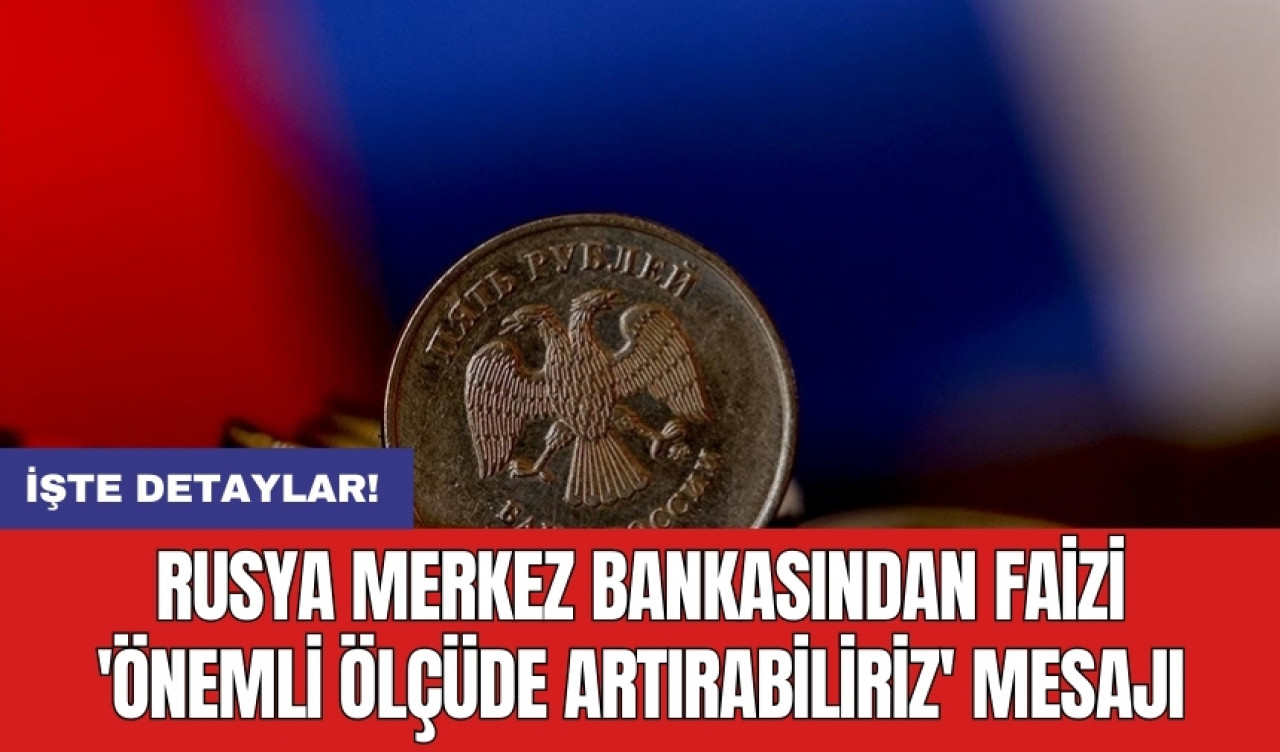 Rusya Merkez Bankasından faizi 'önemli ölçüde artırabiliriz' mesajı