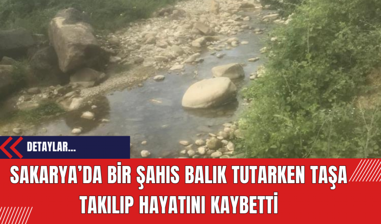 Sakarya’da bir şahıs balık tutarken taşa takılıp hayatını kaybetti