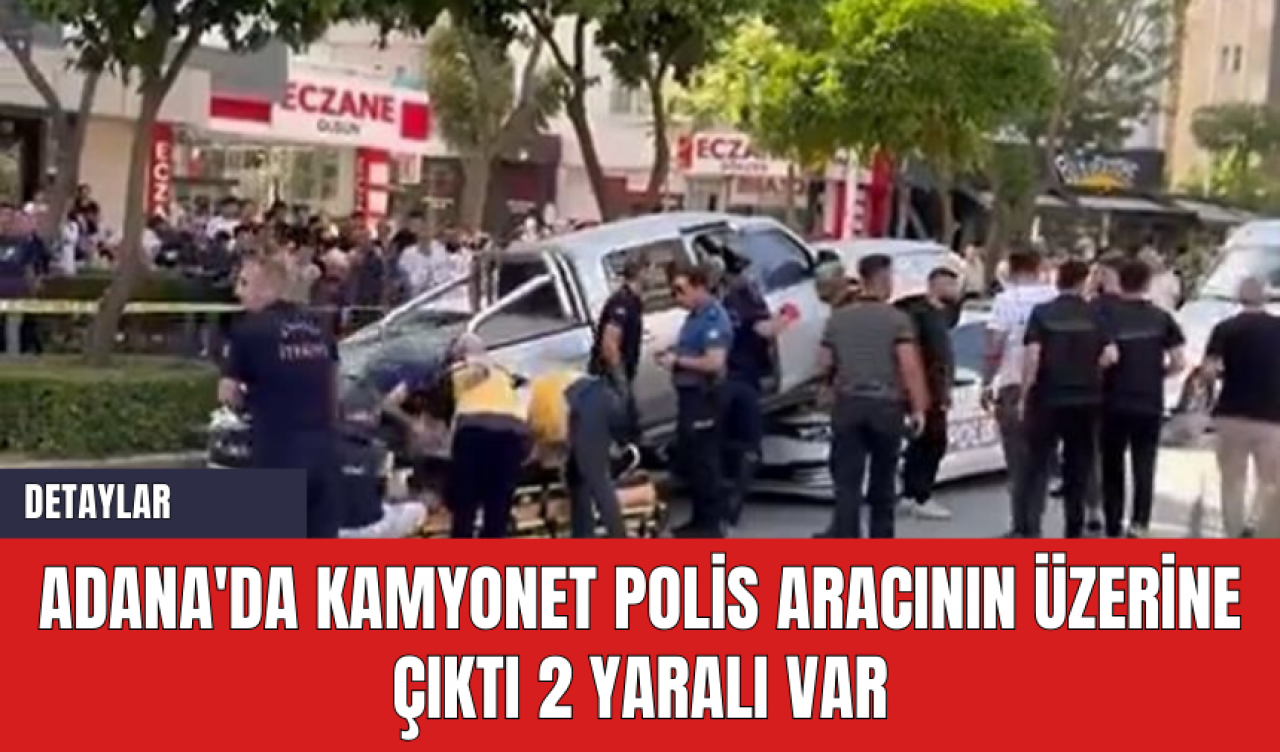 Adana'da Kamyonet Polis Aracının Üzerine Çıktı: 2 Yaralı Var