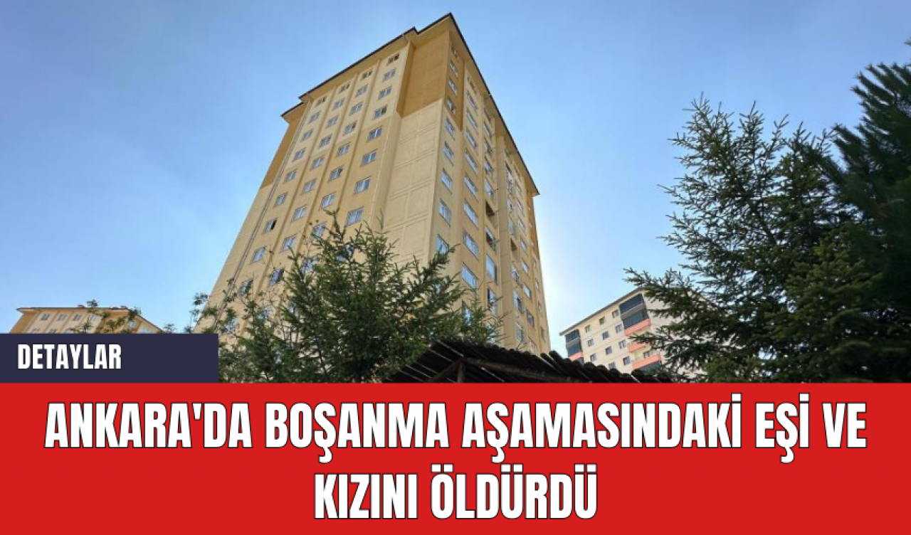 Ankara'da Boşanma Aşamasındaki Eşi ve Kızını Öldürdü