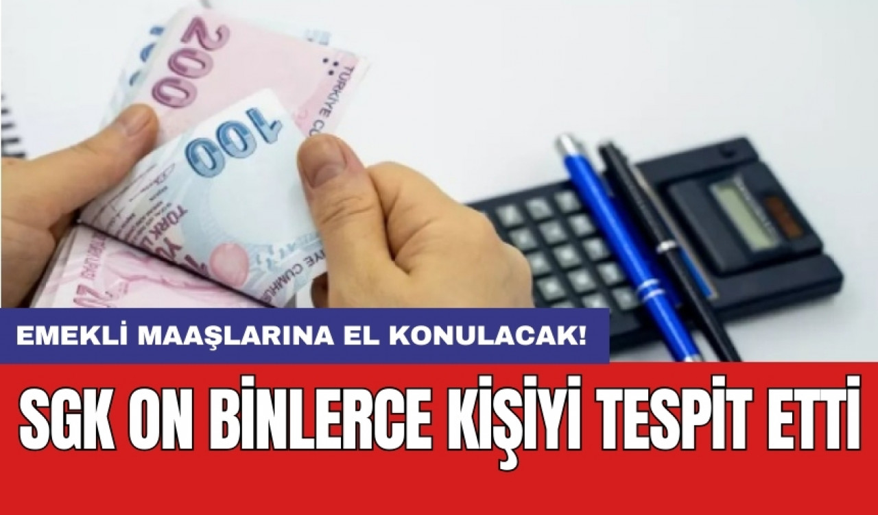 SGK on binlerce kişiyi tespit etti: Emekli maaşlarına el konulacak!