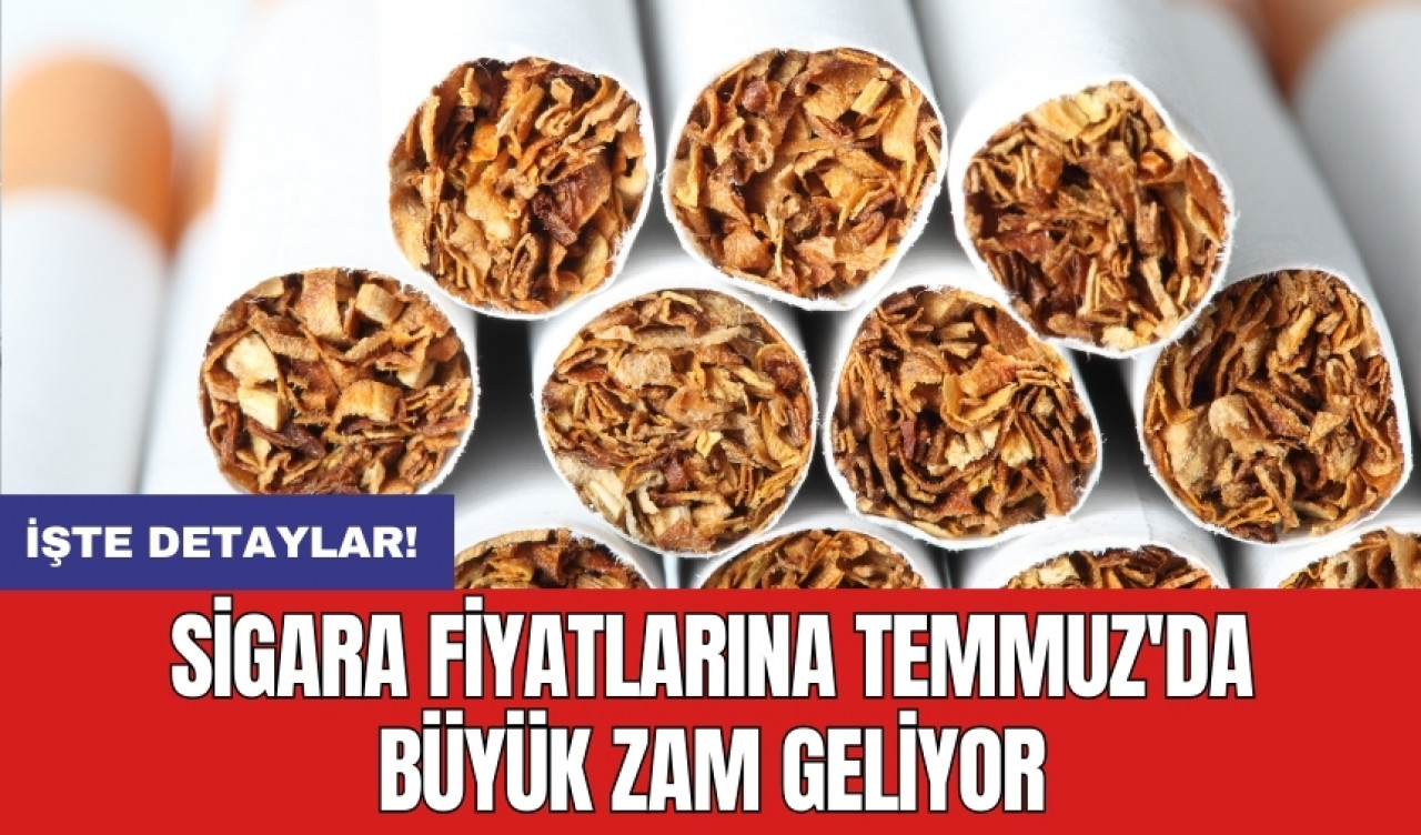 Sigara fiyatlarına Temmuz'da büyük zam geliyor