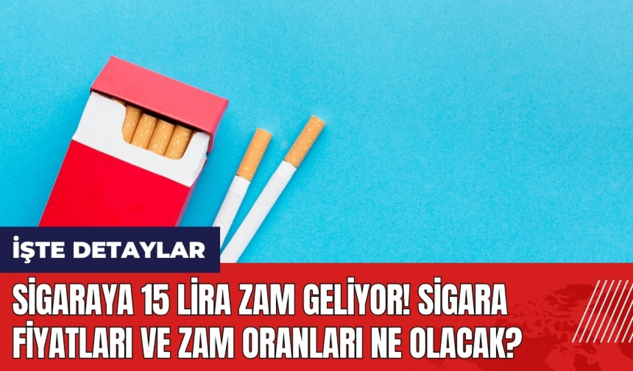 Sigaraya 15 lira zam geliyor! Sigara fiyatları ve zam oranları ne olacak?