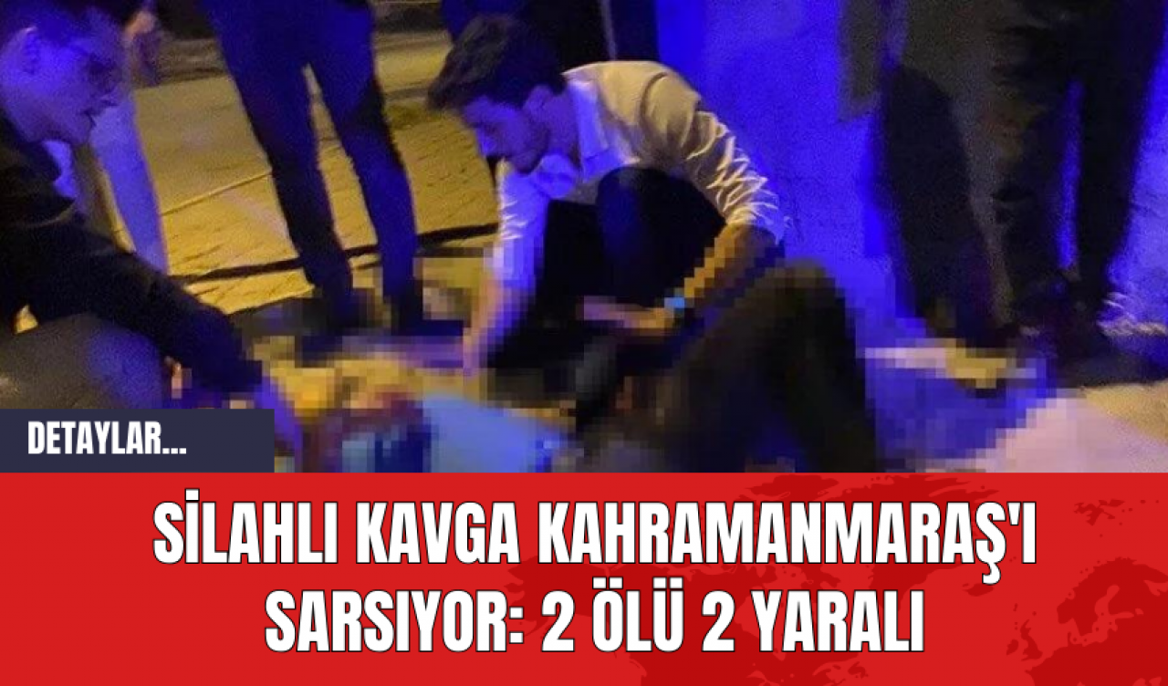 Silahlı Kavga Kahramanmaraş'ı Sarsıyor: 2 Ölü 2 Yaralı