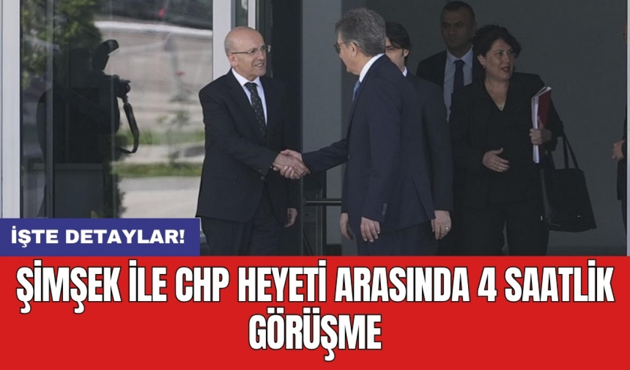 Şimşek ile CHP heyeti arasında 4 saatlik görüşme