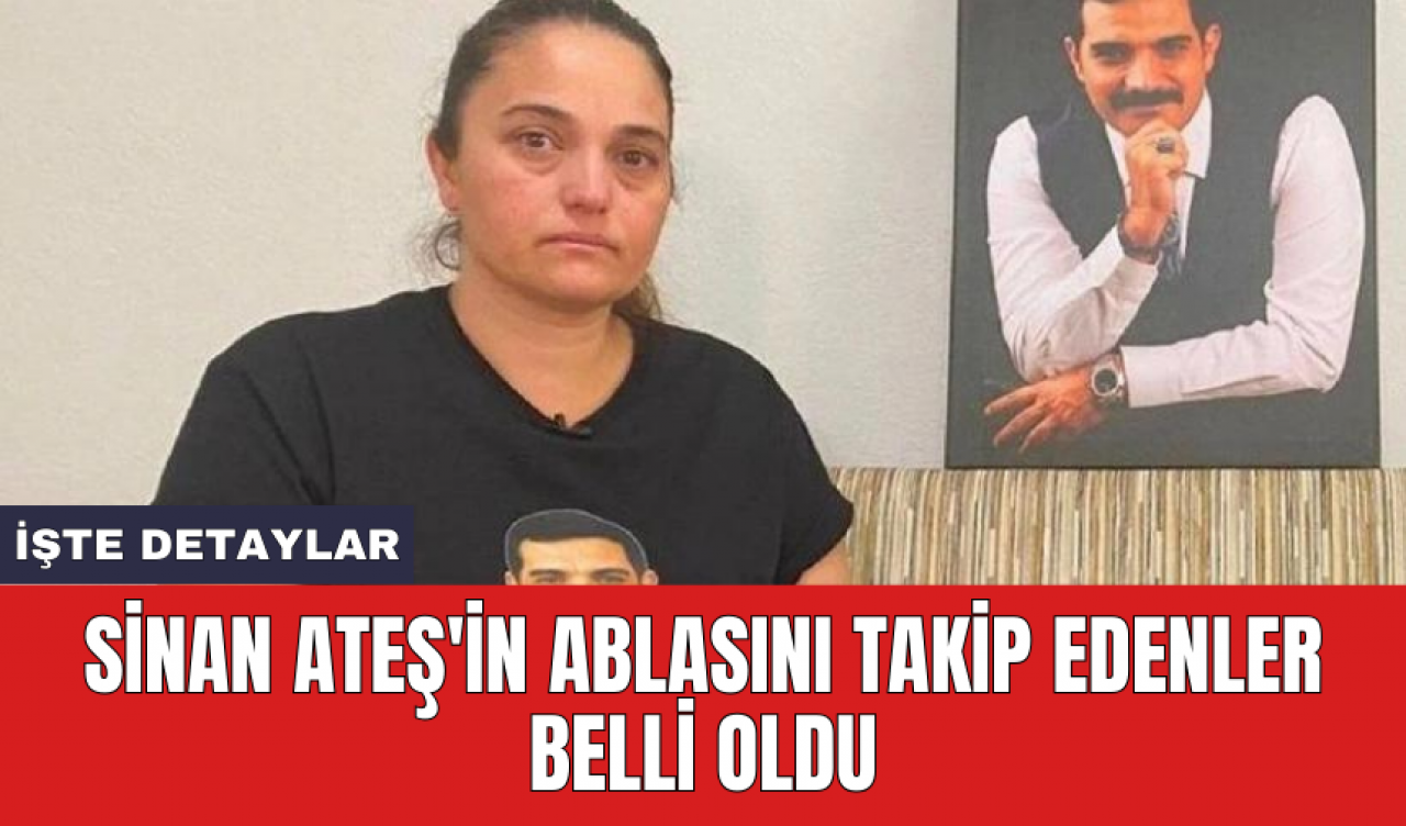 Sinan Ateş'in ablasını takip edenler belli oldu