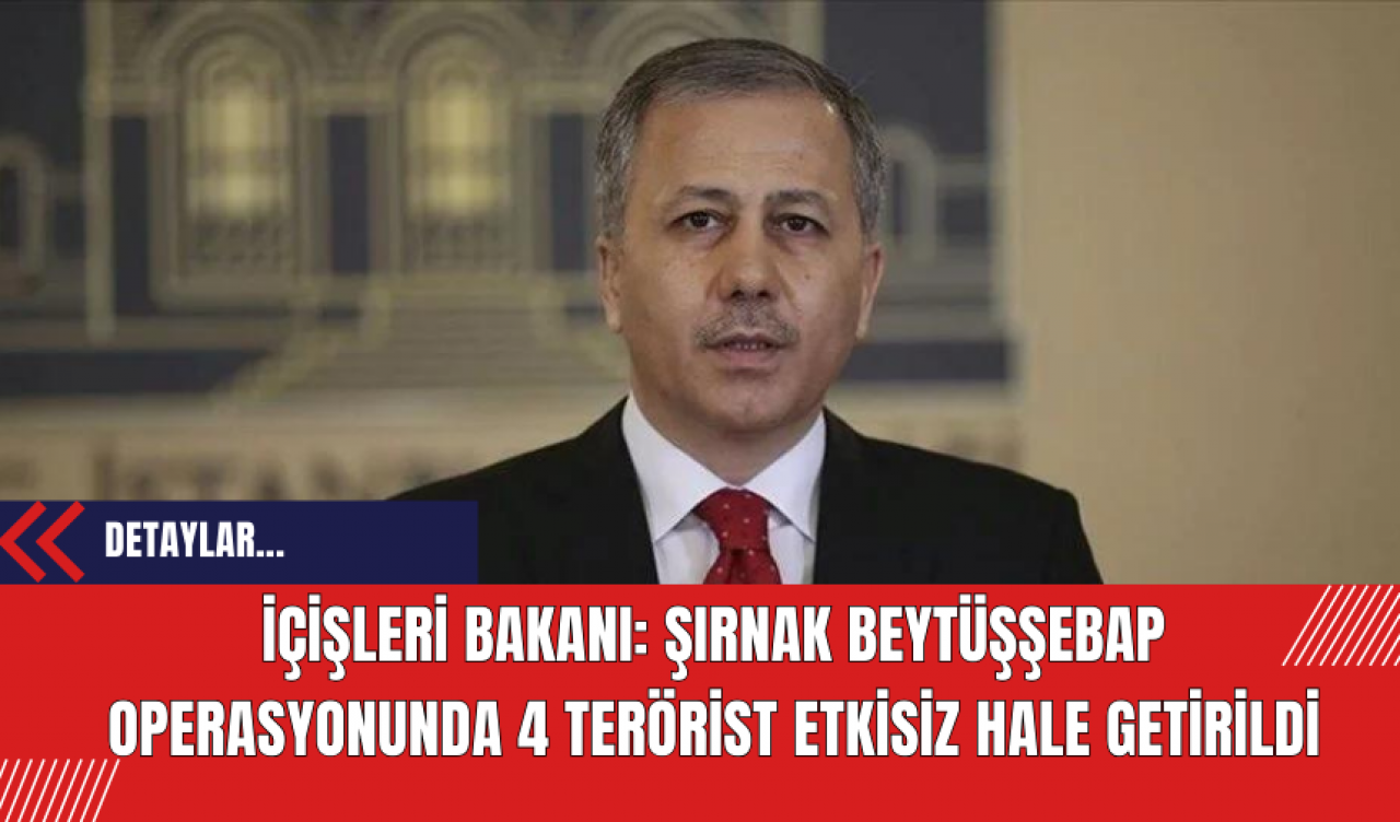 İçişleri Bakanı: Şırnak Beytüşşebap Operasyonunda 4 Te*rist Etkisiz Hale Getirildi