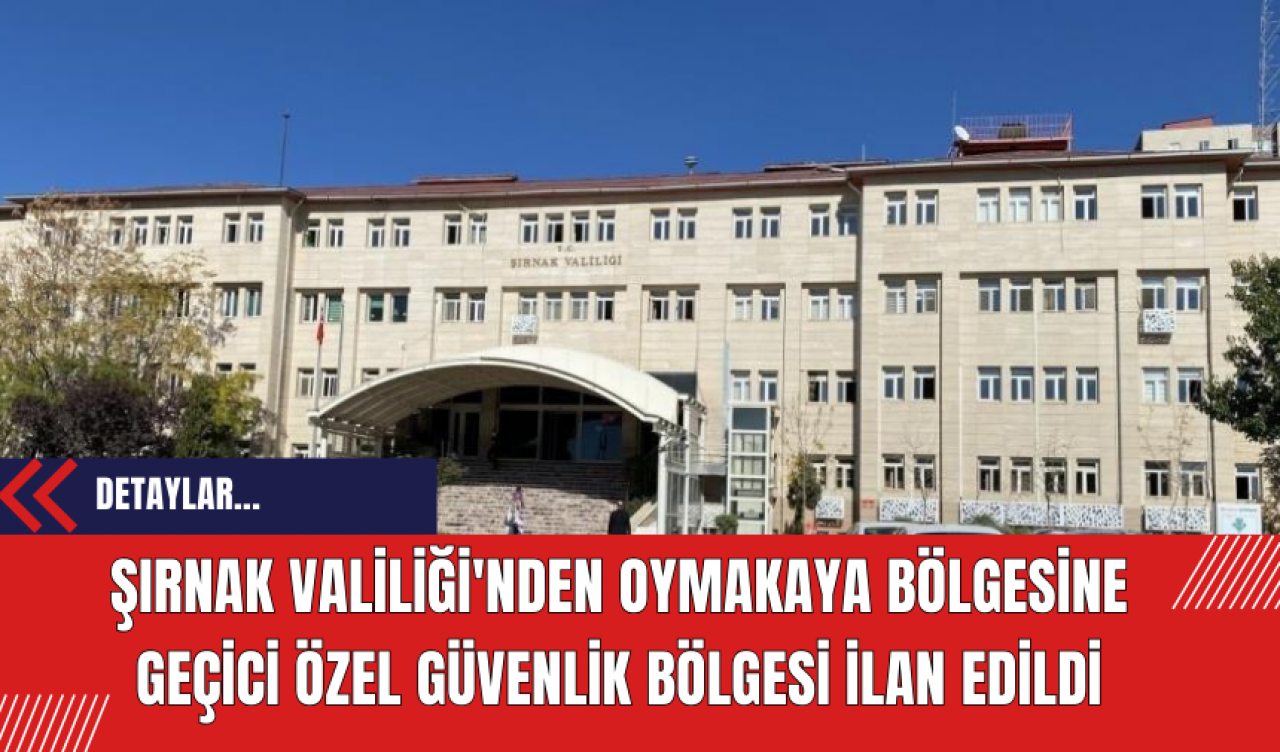 Şırnak Valiliği'nden Oymakaya Bölgesine Geçici Özel Güvenlik Bölgesi İlan Edildi