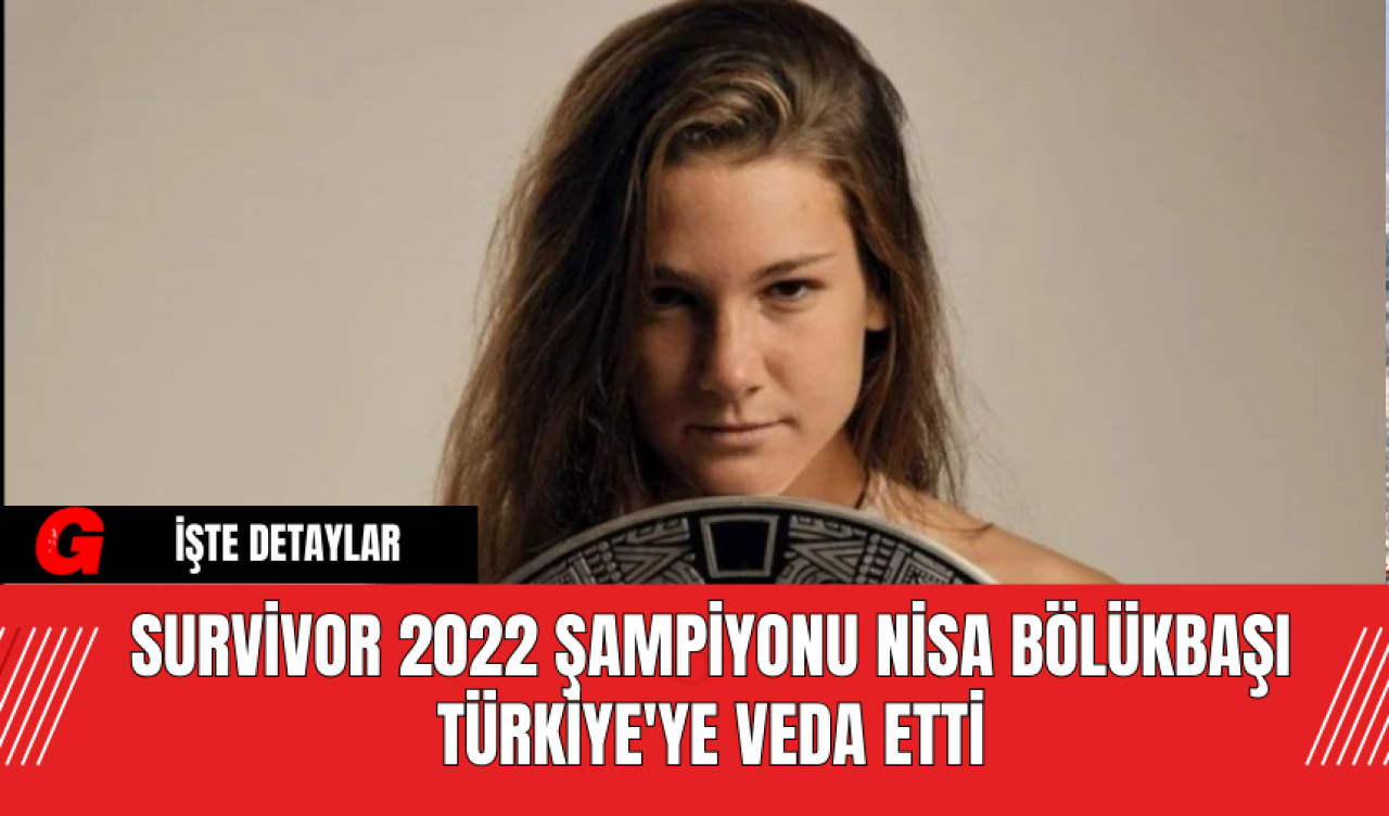 Survivor 2022 Şampiyonu Nisa Bölükbaşı Türkiye'ye Veda Etti