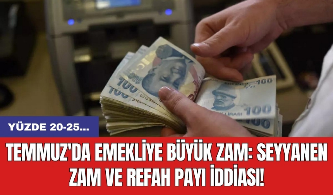 Temmuz'da emekliye büyük zam: Seyyanen zam ve refah payı iddiası!