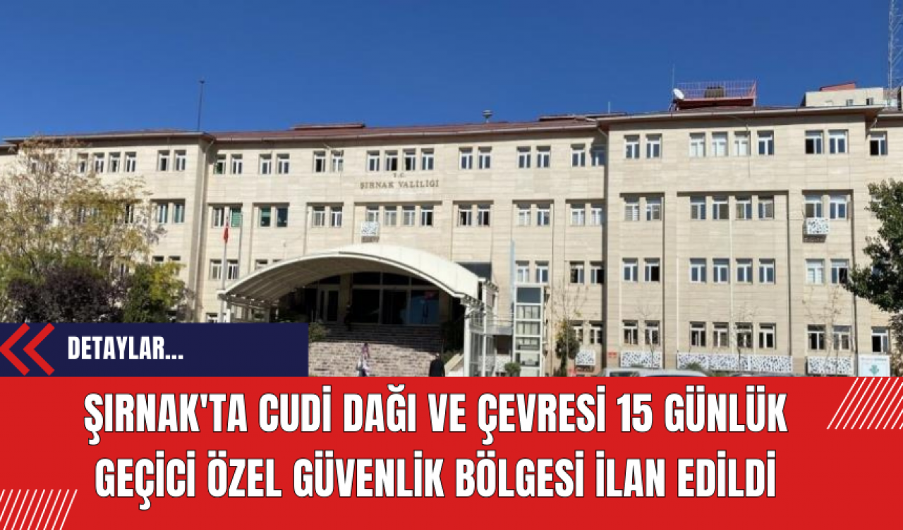 Şırnak'ta Cudi Dağı ve Çevresi 15 Günlük Geçici Özel Güvenlik Bölgesi İlan Edildi