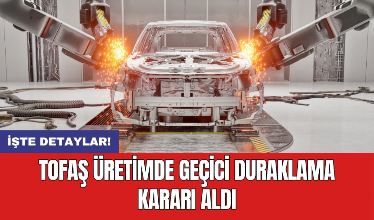 Tofaş üretimde geçici duraklama kararı aldı