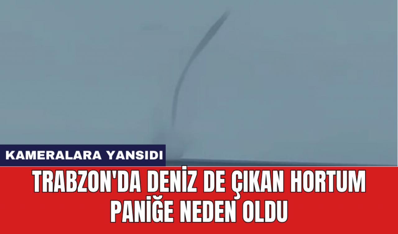 Trabzon'da deniz de çıkan hortum paniğe neden oldu