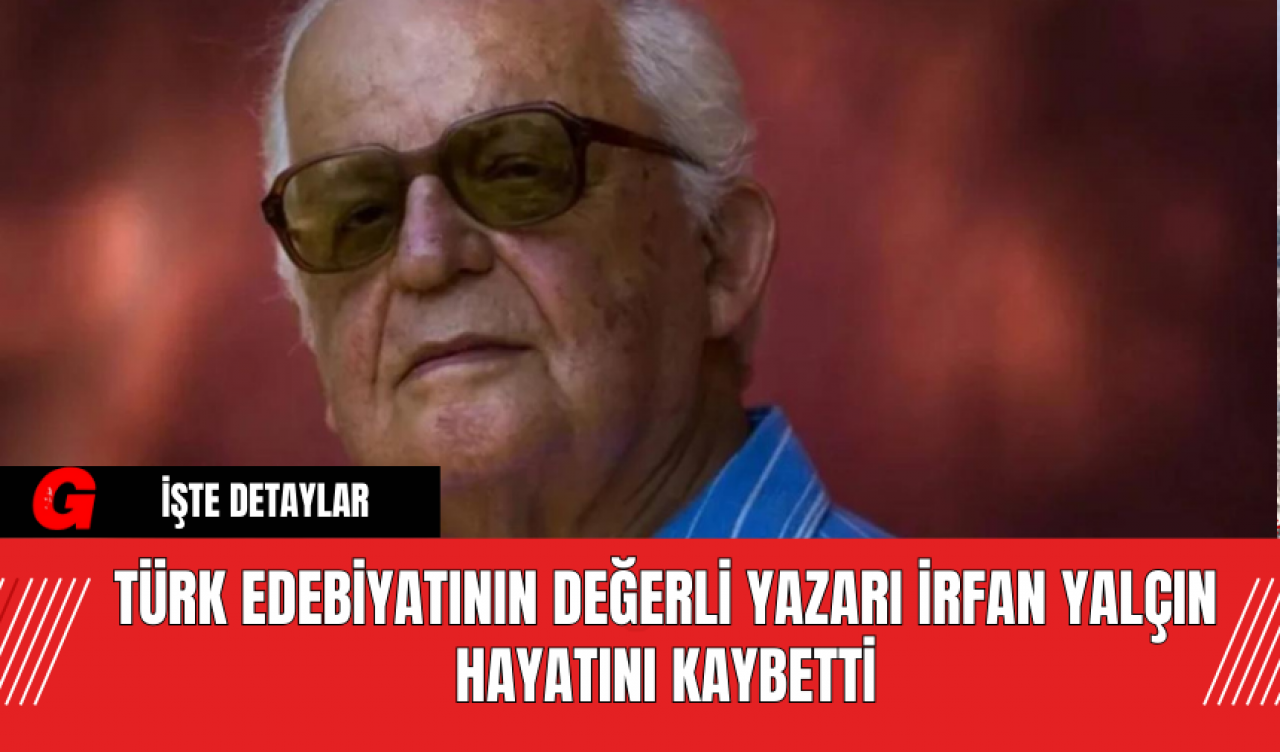 Türk Edebiyatının Değerli Yazarı İrfan Yalçın Hayatını Kaybetti