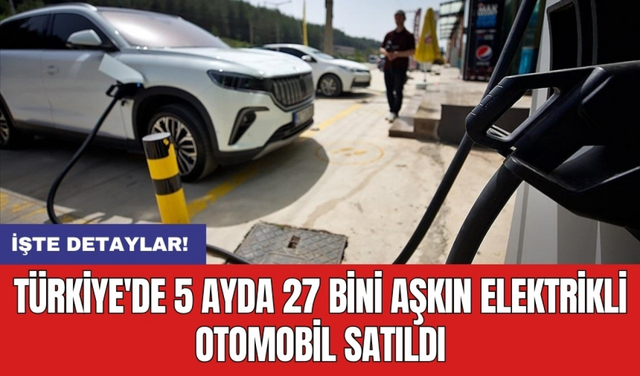 Türkiye'de 5 ayda 27 bini aşkın elektrikli otomobil satıldı