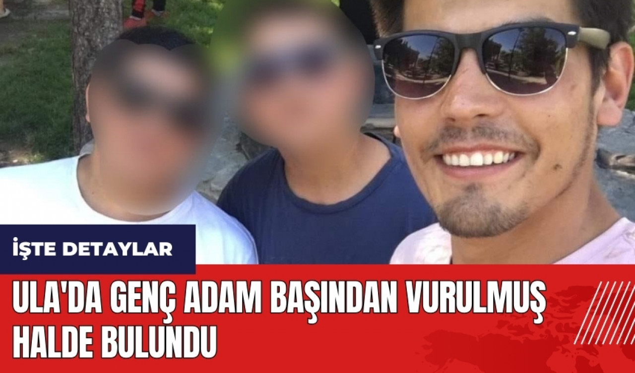 Ula'da genç adam başından vurulmuş halde bulundu