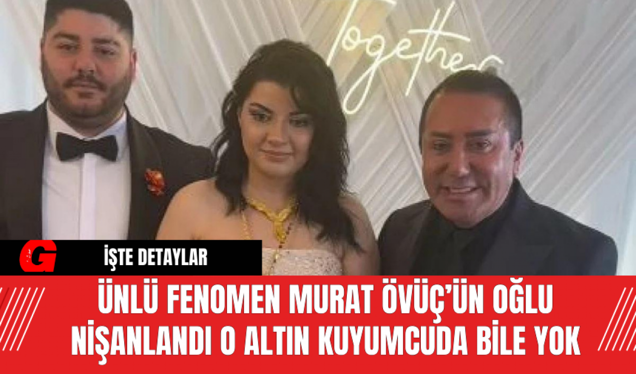 Ünlü Fenomen Murat Övüç’ün Oğlu Nişanlandı O Altın Kuyumcuda Bile Yok