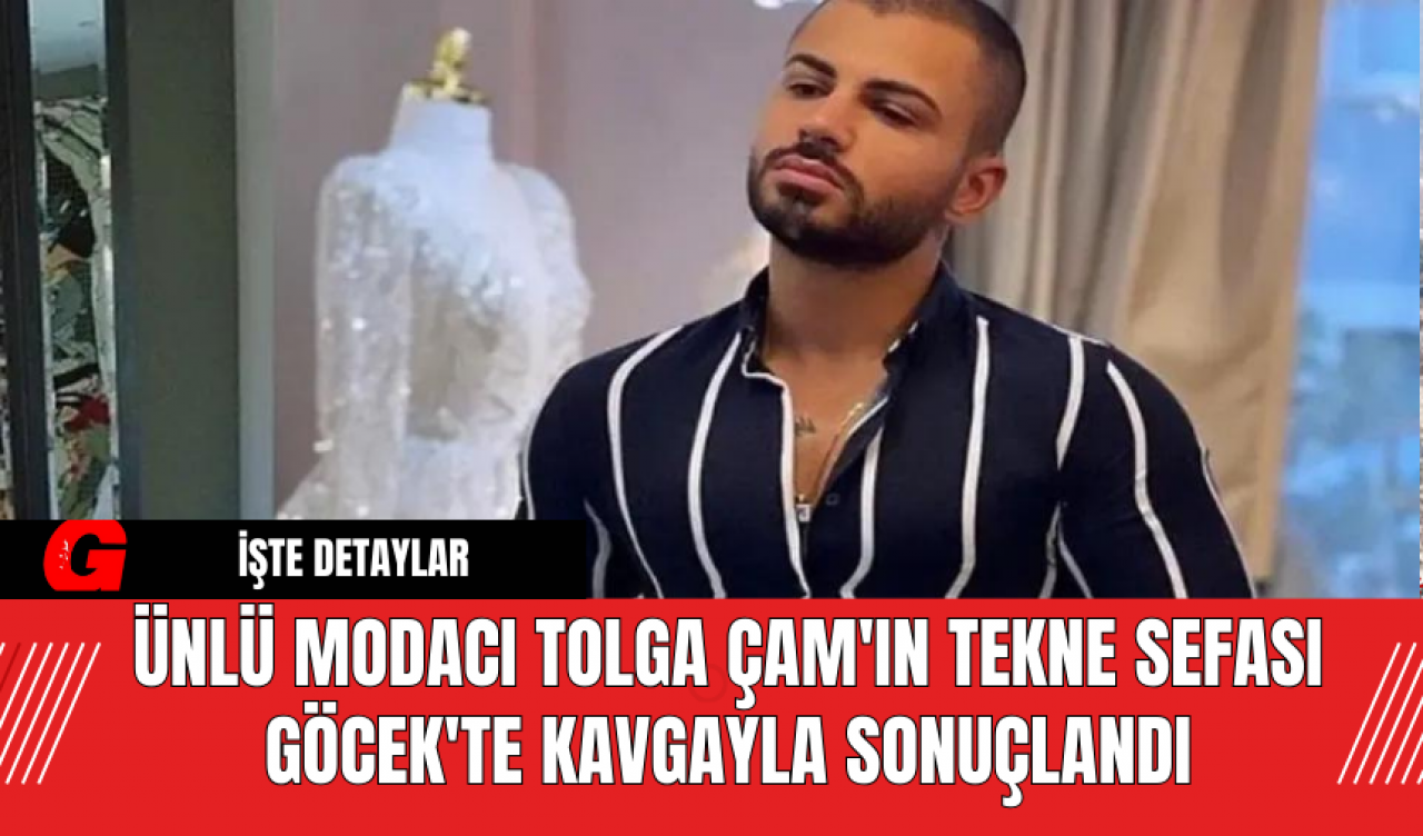 Ünlü Modacı Tolga Çam'ın Tekne Sefası Göcek'te Kavgayla Sonuçlandı