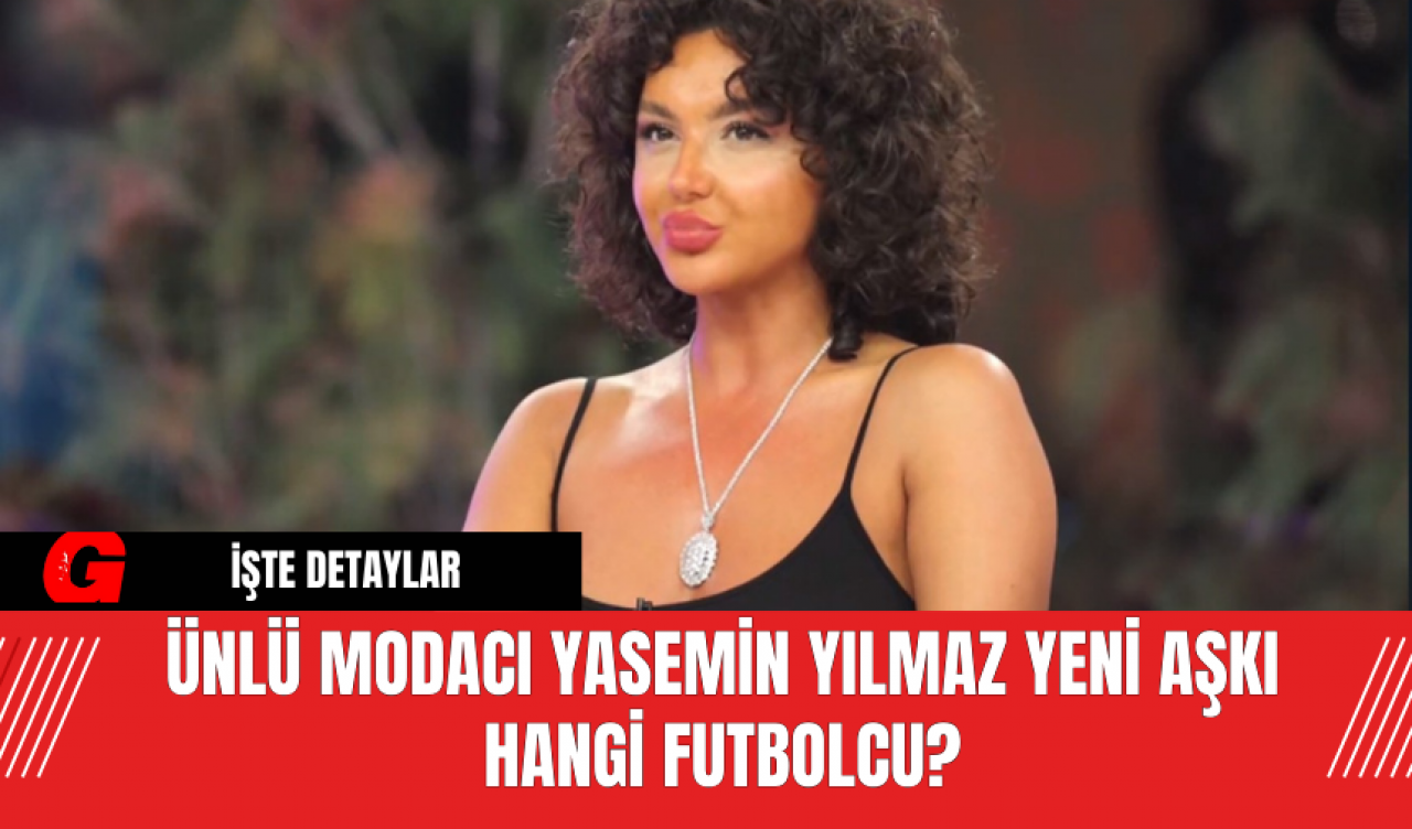 Ünlü Modacı Yasemin Yılmaz Yeni Aşkı Hangi Futbolcu?