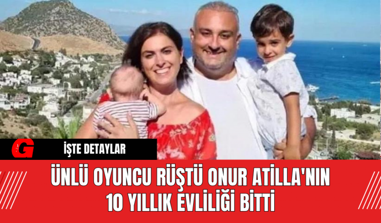 Ünlü Oyuncu Rüştü Onur Atilla'nın 10 Yıllık Evliliği Bitti