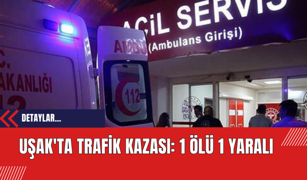 Uşak'ta Trafik Kazası: 1 Ölü 1 Yaralı