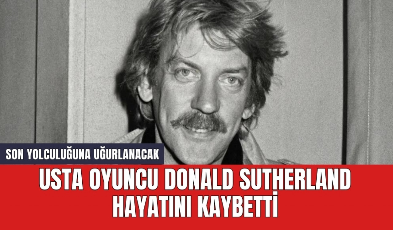 Usta oyuncu Donald Sutherland hayatını kaybetti