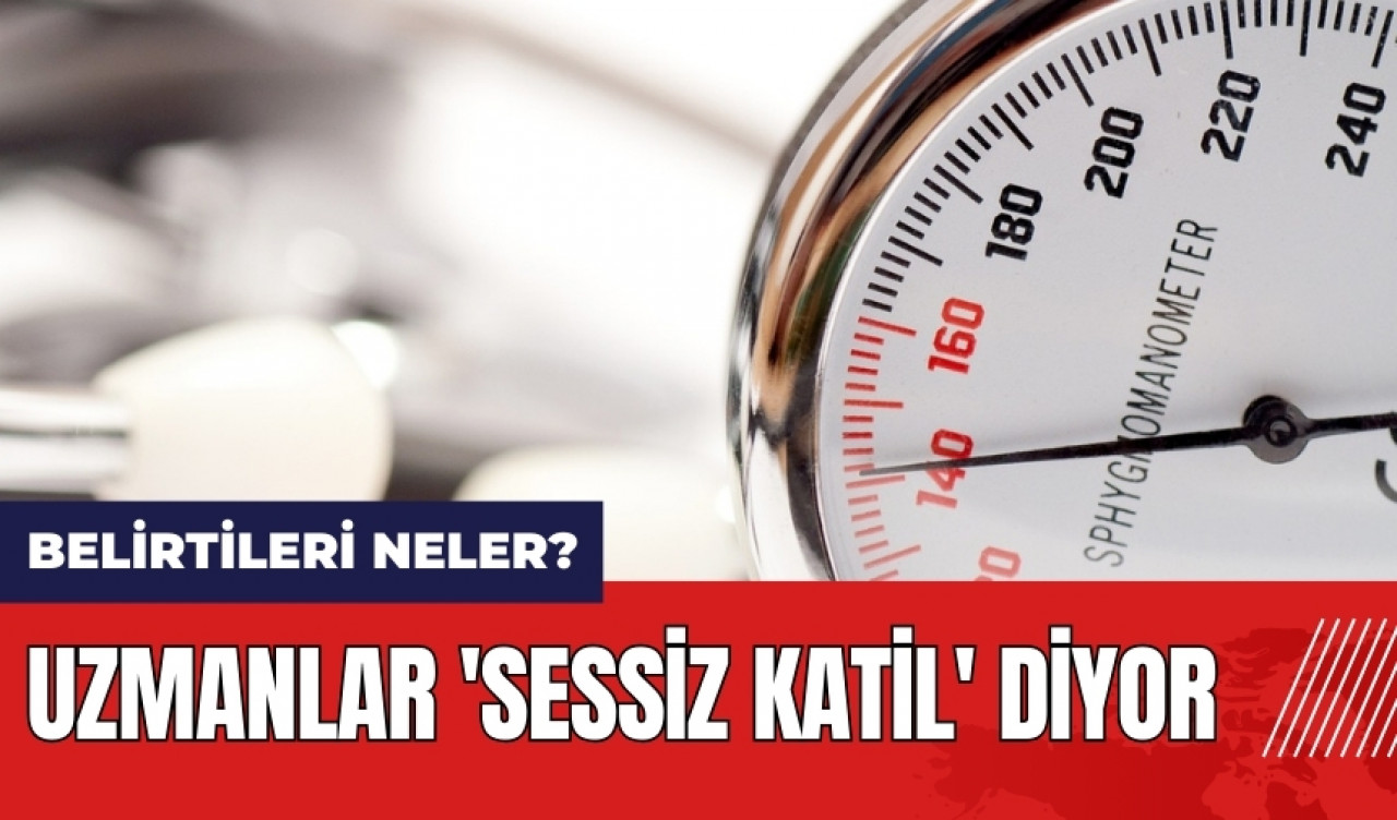 Uzmanlar 'sessiz katil' diyor! Belirtileri neler?