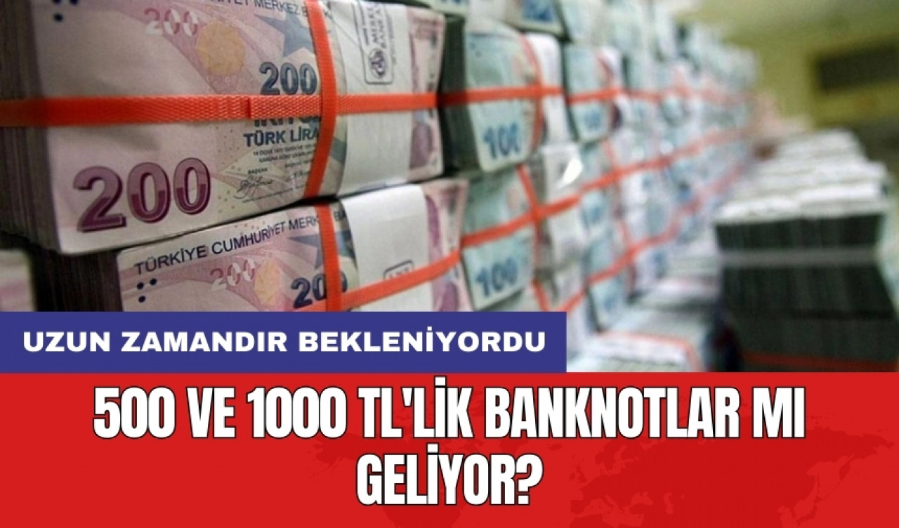 Uzun zamandır bekleniyordu: 500 ve 1000 TL'lik banknotlar mı geliyor?