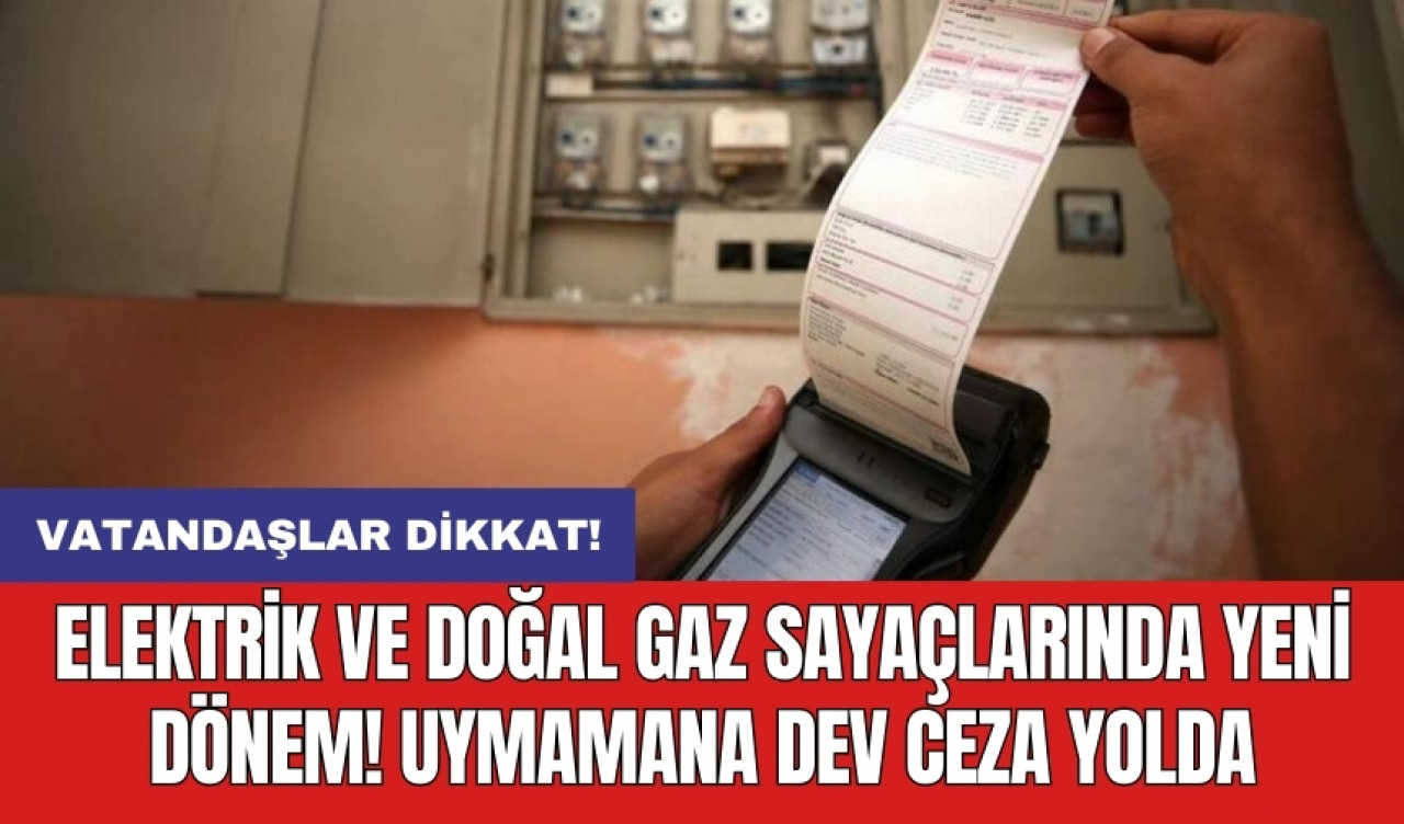 Vatandaşlar dikkat! Elektrik ve doğal gaz sayaçlarında yeni dönem! Uymamana dev ceza yolda