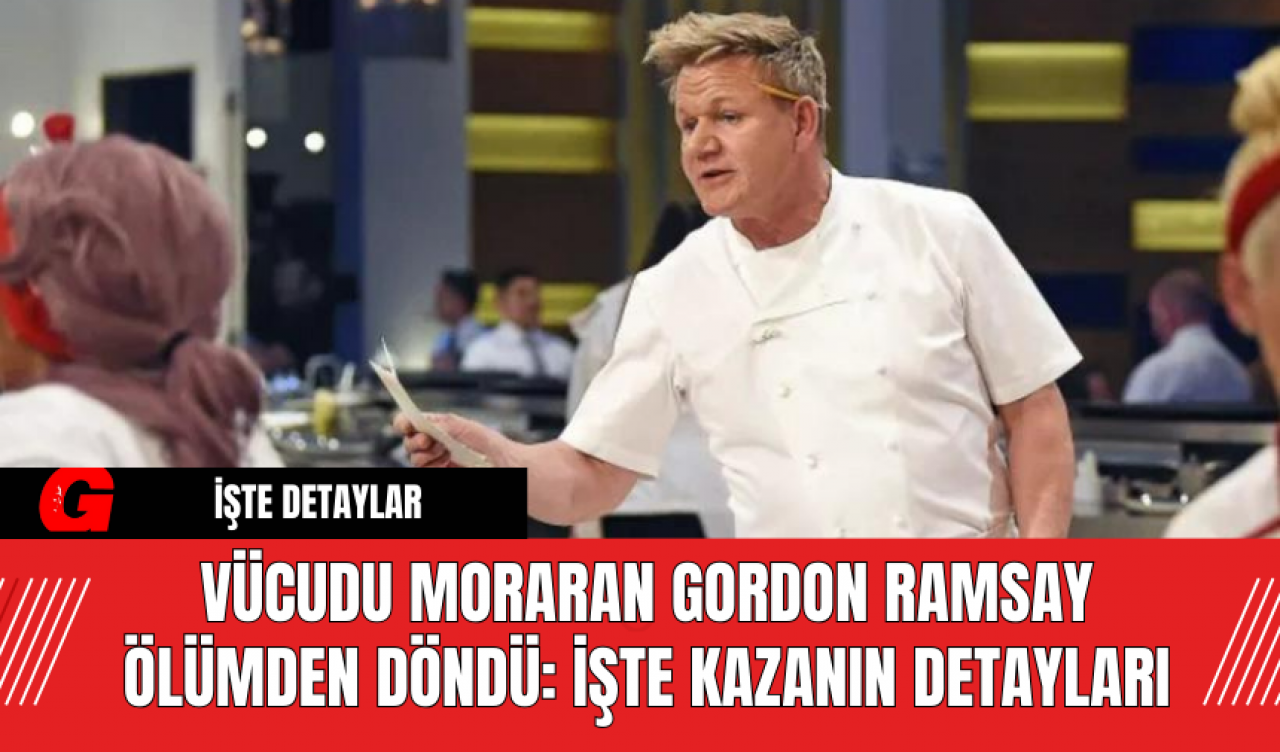 Vücudu Moraran Gordon Ramsay Ölümden Döndü: İşte Kazanın Detayları