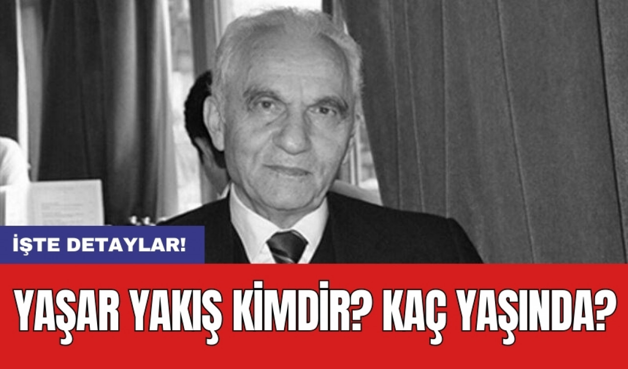 Yaşar Yakış kimdir? Kaç Yaşında?