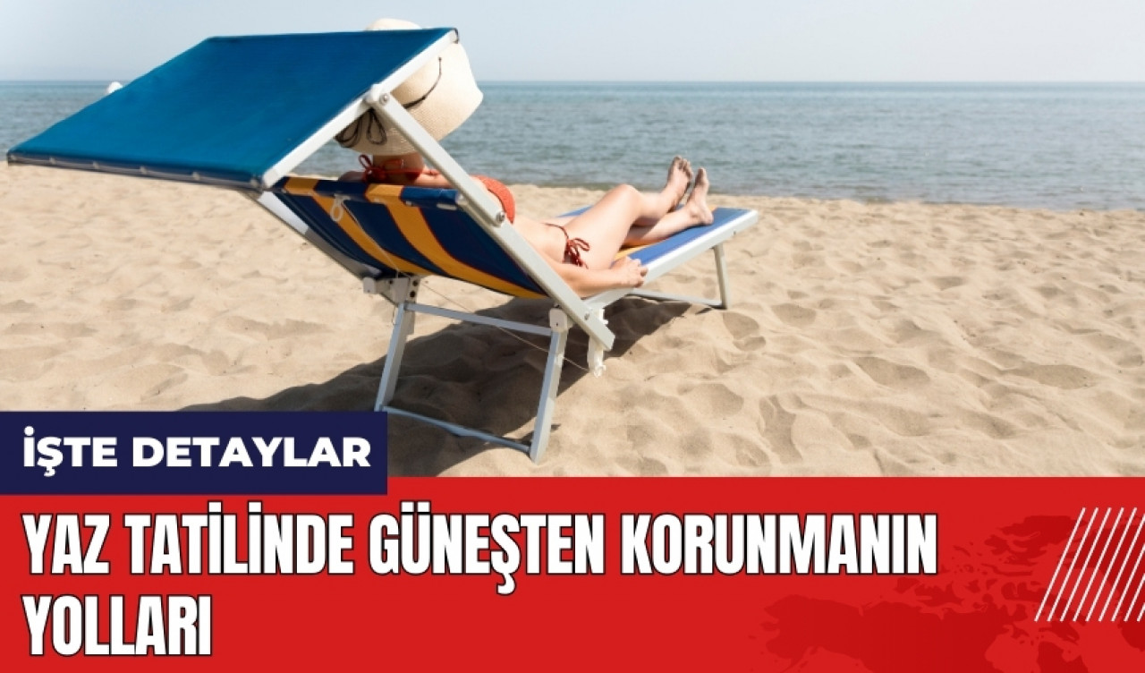 Yaz tatilinde güneşten korunmanın yolları