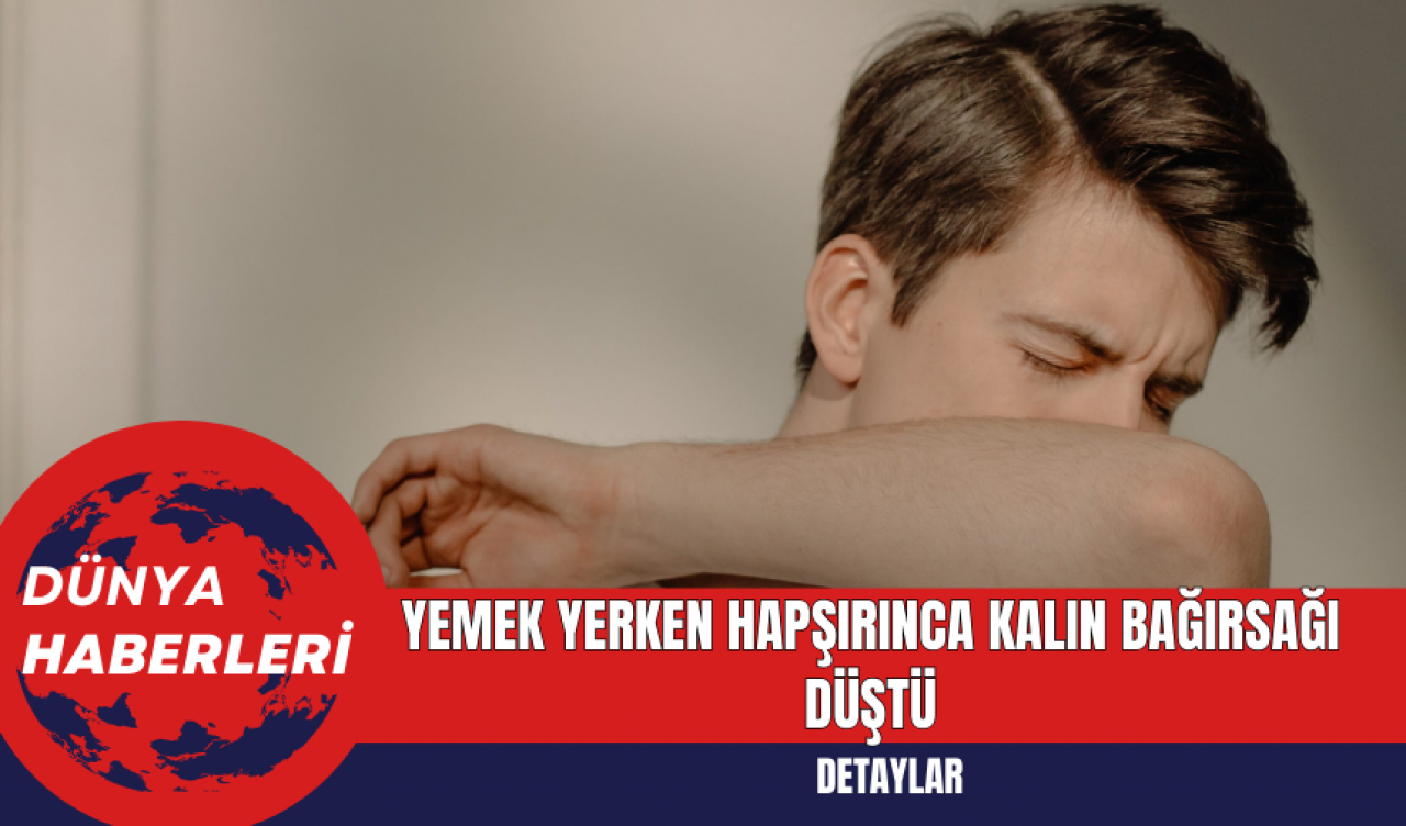 Yemek yerken hapşırınca kalın bağırsağı düştü