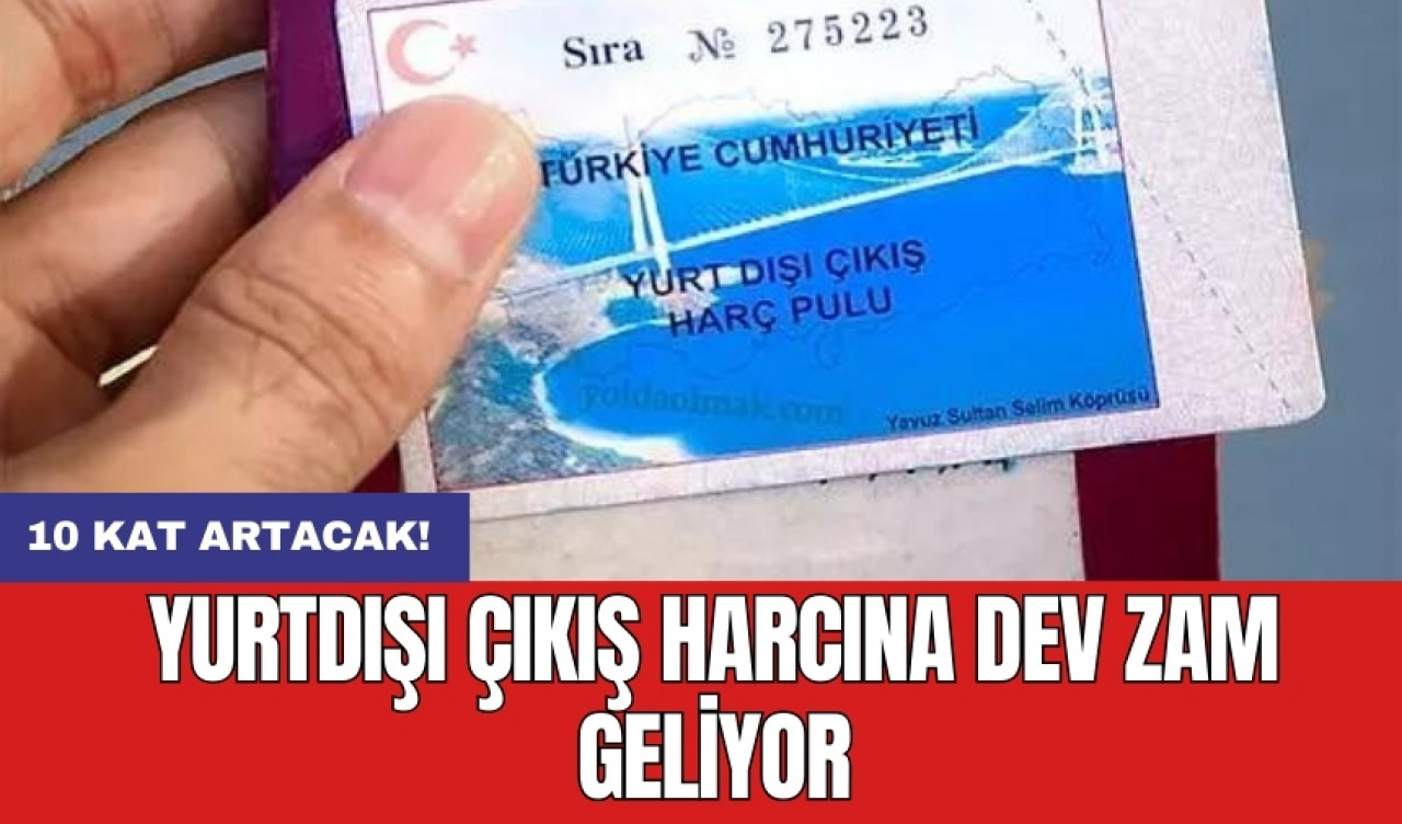 Yurtdışı çıkış harcına dev zam geliyor