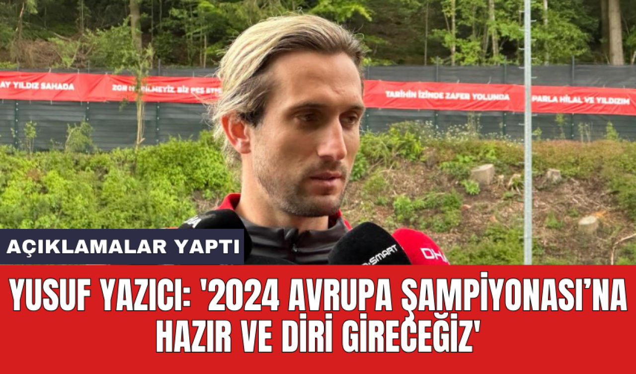 Yusuf Yazıcı: '2024 Avrupa Şampiyonası’na hazır ve diri gireceğiz'