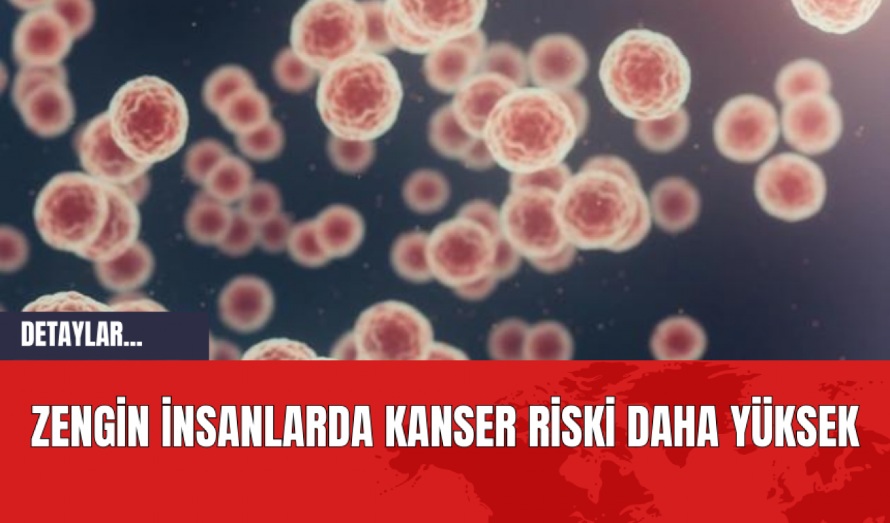 Zengin İnsanlarda Kanser Riski Daha Yüksek