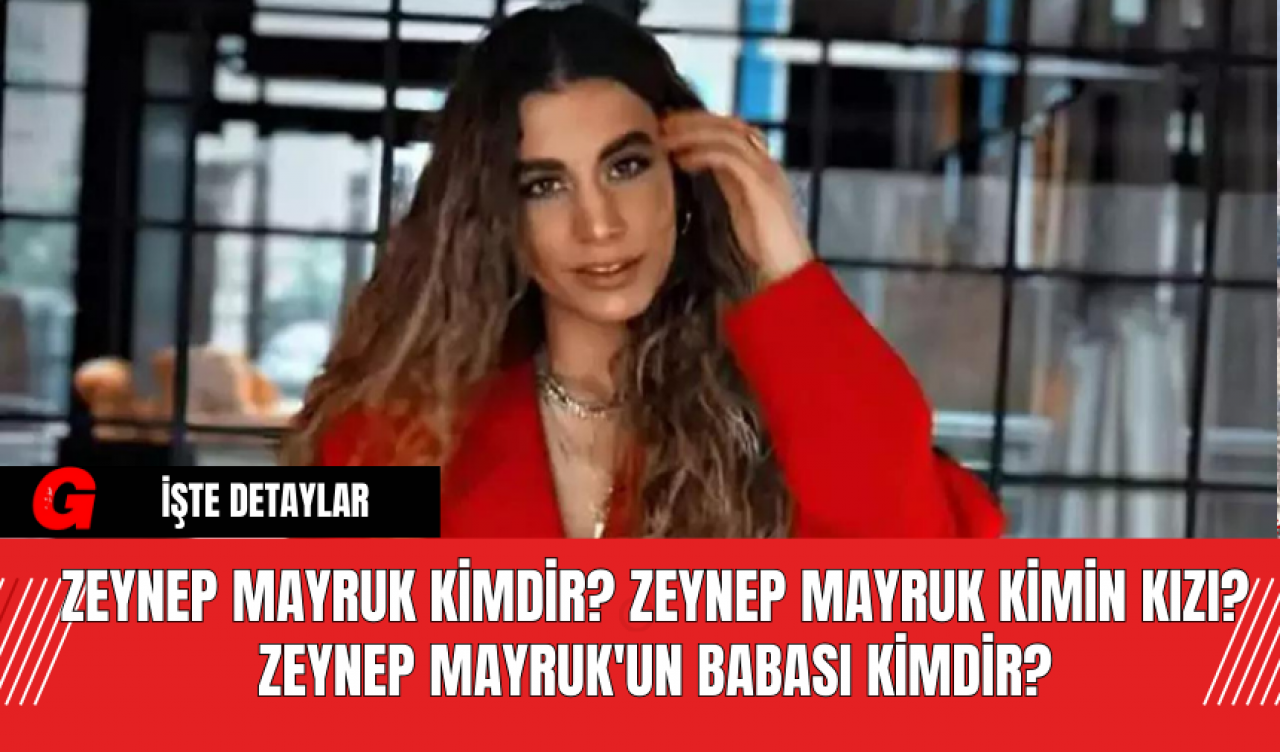 Zeynep Mayruk Kimdir? Zeynep Mayruk Kimin Kızı? Zeynep Mayruk'un Babası Kimdir?