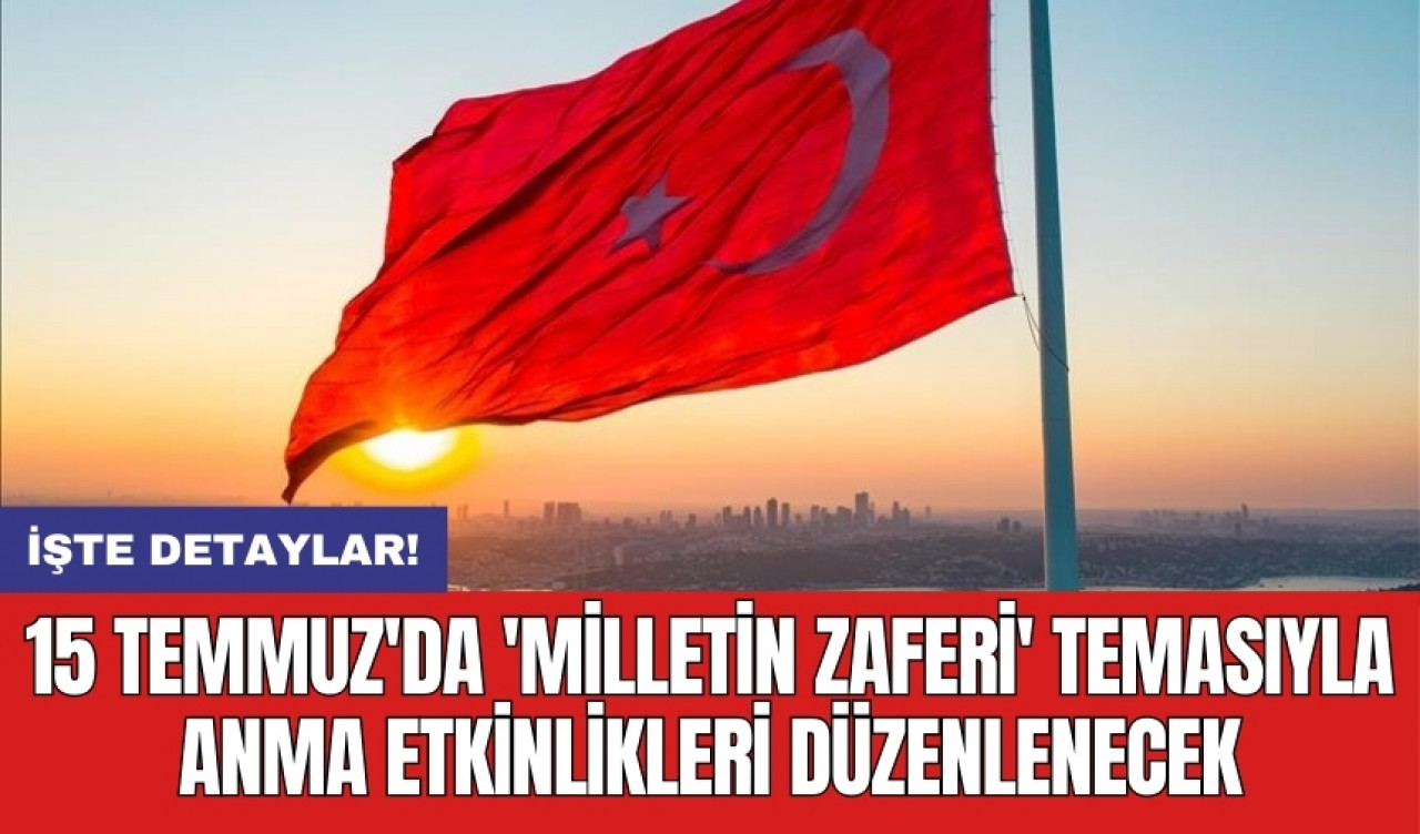 15 Temmuz'da 'Milletin Zaferi' temasıyla anma etkinlikleri düzenlenecek