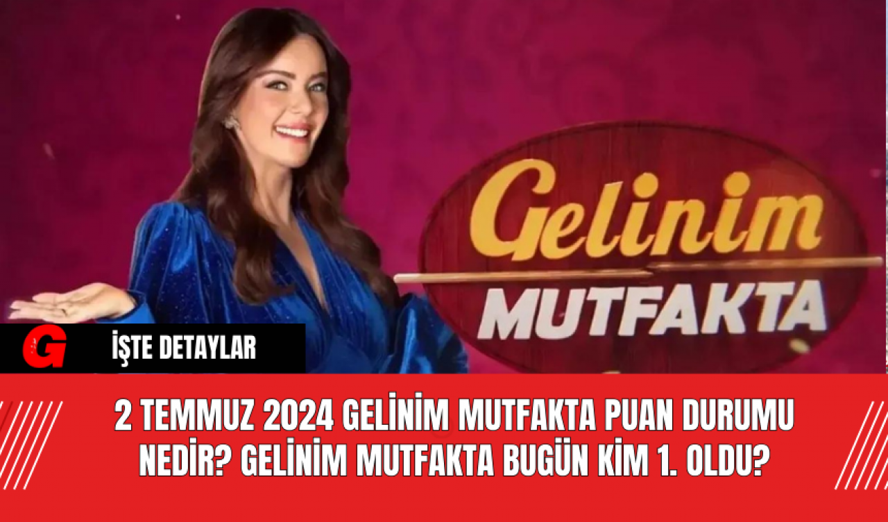 2 Temmuz 2024 Gelinim Mutfakta puan durumu nedir? Gelinim Mutfakta Bugün Kim 1. Oldu?