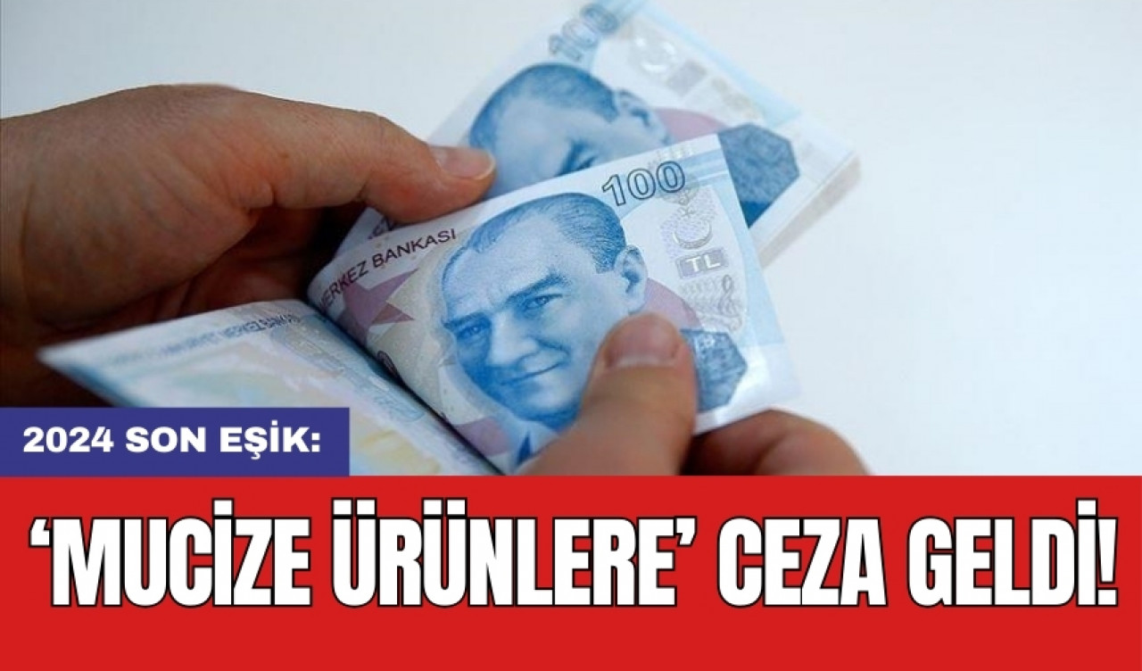 2024 son eşik: ‘Mucize ürünlere’ ceza geldi!