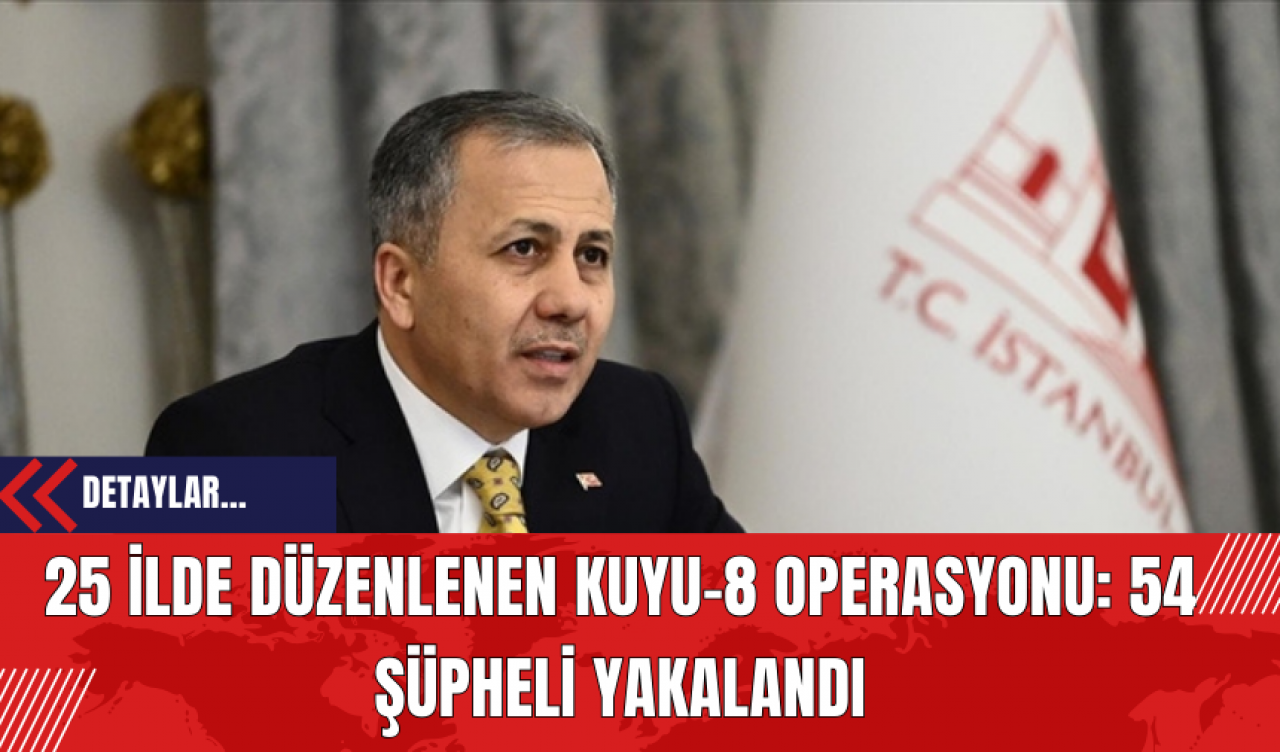 25 İlde Düzenlenen Kuyu-8 Operasyonu: 54 Şüpheli Yakalandı